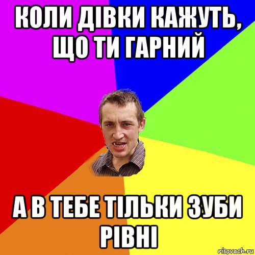 коли дівки кажуть, що ти гарний а в тебе тільки зуби рівні, Мем Чоткий паца