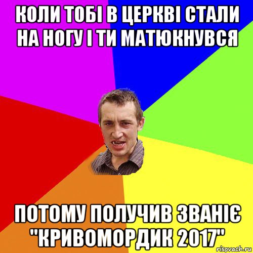 коли тобі в церкві стали на ногу і ти матюкнувся потому получив званіє "кривомордик 2017"