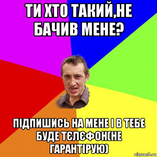 ти хто такий,не бачив мене? підпишись на мене і в тебе буде тєлєфон(не гарантірую), Мем Чоткий паца