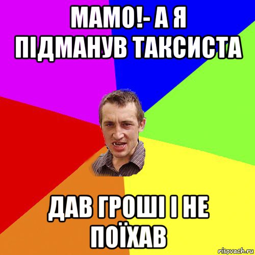 мамо!- а я підманув таксиста дав гроші і не поїхав, Мем Чоткий паца