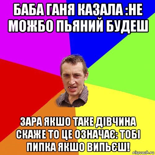 баба ганя казала :не можбо пьяний будеш зара якшо таке дівчина скаже то це означає: тобі пипка якшо випьєш!, Мем Чоткий паца