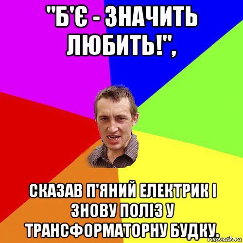 "б'є - значить любить!", сказав п'яний електрик і знову поліз у трансформаторну будку., Мем Чоткий паца