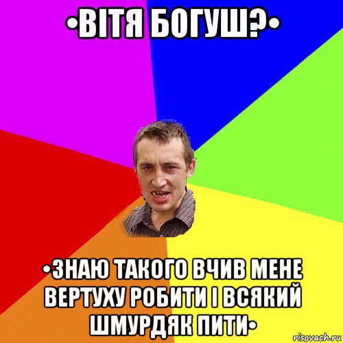 •вітя богуш?• •знаю такого вчив мене вертуху робити і всякий шмурдяк пити•, Мем Чоткий паца