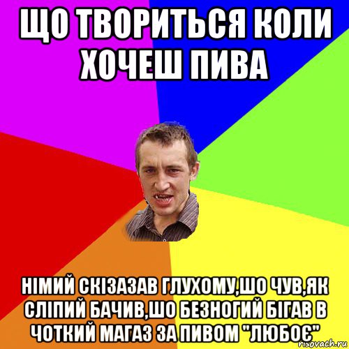 що твориться коли хочеш пива німий скізазав глухому,шо чув,як сліпий бачив,шо безногий бігав в чоткий магаз за пивом "любоє", Мем Чоткий паца