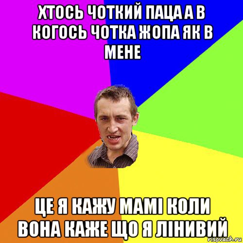 хтось чоткий паца а в когось чотка жопа як в мене це я кажу мамі коли вона каже що я лінивий, Мем Чоткий паца