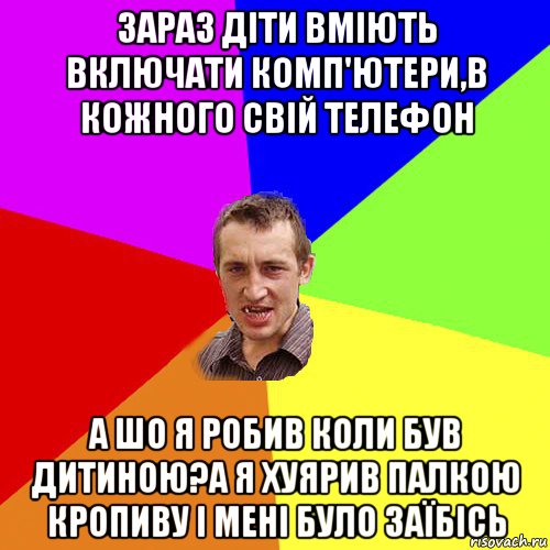 зараз діти вміють включати комп'ютери,в кожного свій телефон а шо я робив коли був дитиною?а я хуярив палкою кропиву і мені було заїбісь, Мем Чоткий паца