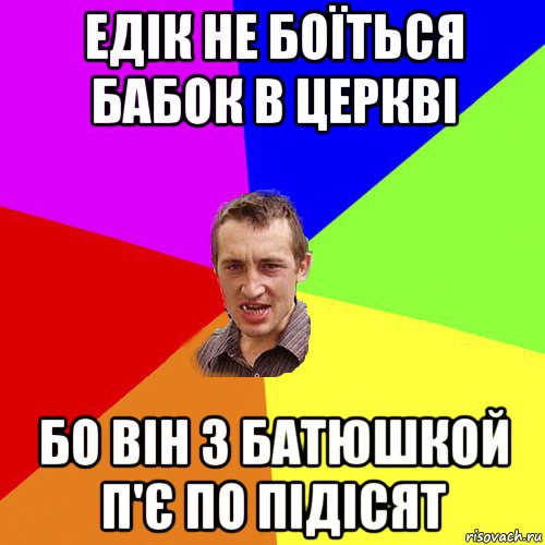 едік не боїться бабок в церкві бо він з батюшкой п'є по підісят, Мем Чоткий паца