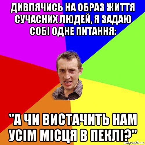 дивлячись на образ життя сучасних людей, я задаю собі одне питання: "а чи вистачить нам усім місця в пеклі?", Мем Чоткий паца