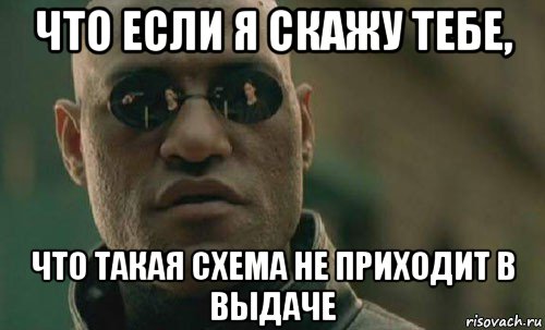 что если я скажу тебе, что такая схема не приходит в выдаче, Мем  Что если я скажу тебе