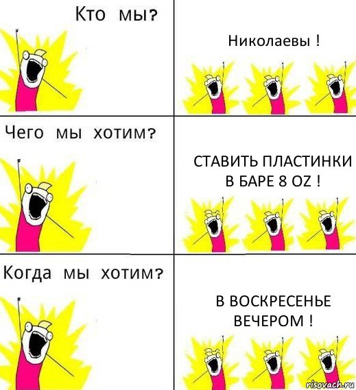 Николаевы ! Ставить пластинки в баре 8 oz ! В Воскресенье вечером !, Комикс Что мы хотим