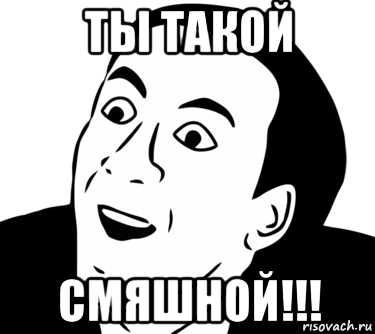 ты такой смяшной!!!