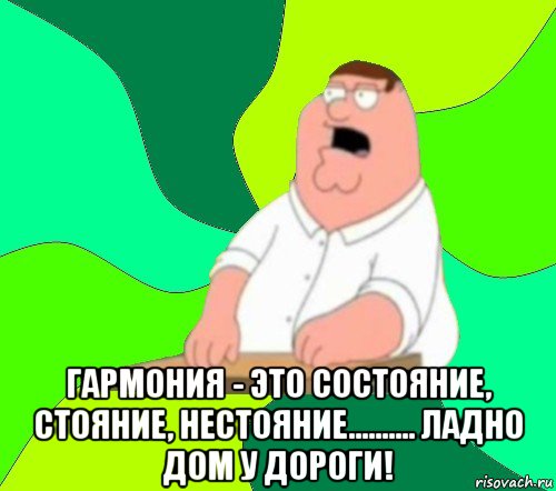  гармония - это состояние, стояние, нестояние.......... ладно дом у дороги!, Мем  Да всем насрать (Гриффин)