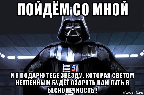 пойдём со мной и я подарю тебе звезду , которая светом нетленным будет озарять нам путь в бесконечность !, Мем Дарт Вейдер