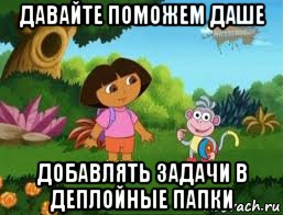 давайте поможем даше добавлять задачи в деплойные папки, Мем Даша следопыт