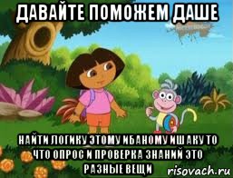 давайте поможем даше найти логику этому ибаному ишаку то что опрос и проверка знаний это разные вещи, Мем Даша следопыт