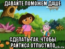 давайте поможем даше сделать так, чтобы райтиса отпустило, Мем Даша следопыт