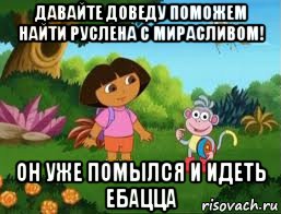 давайте доведу поможем найти руслена с мирасливом! он уже помылся и идеть ебацца, Мем Даша следопыт