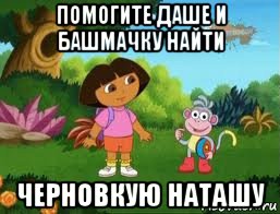 помогите даше и башмачку найти черновкую наташу, Мем Даша следопыт