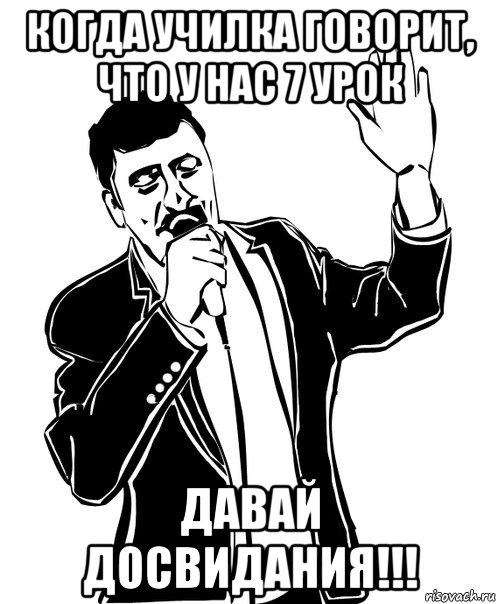 когда училка говорит, что у нас 7 урок давай досвидания!!!, Мем Давай до свидания