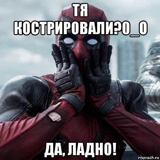 тя кострировали?0_о да, ладно!, Мем     Дэдпул