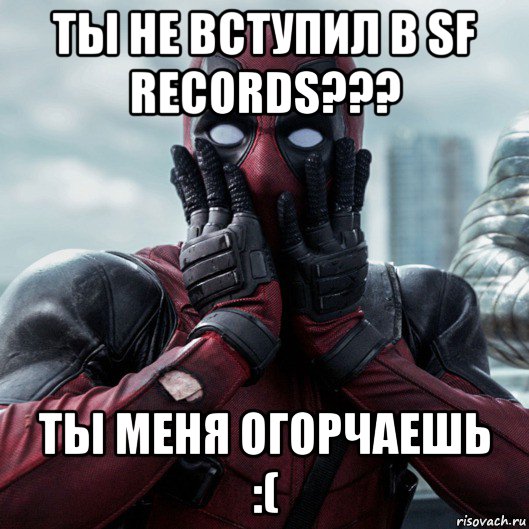 ты не вступил в sf records??? ты меня огорчаешь :(, Мем     Дэдпул