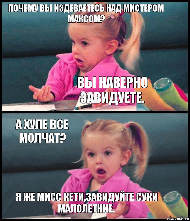 Почему вы издеваетесь над Мистером Максом? Вы наверно завидуете. А хуле все молчат? Я же Мисс Кети,завидуйте суки малолетние., Комикс  Возмущающаяся девочка