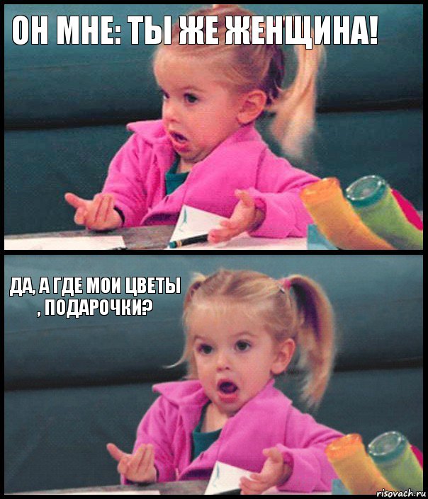 Он мне: ты же женщина!  Да, а где мои цветы , подарочки? , Комикс  Возмущающаяся девочка