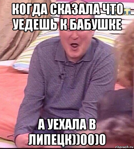 когда сказала что уедешь к бабушке а уехала в липецк))00)0, Мем  Должанский