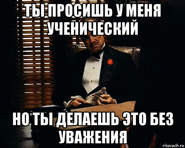 ты просишь у меня ученический но ты делаешь это без уважения, Мем Дон Вито Корлеоне