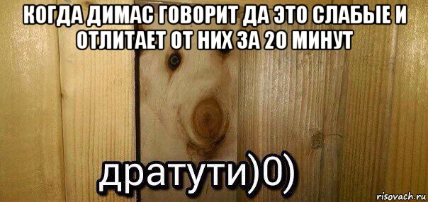 когда димас говорит да это слабые и отлитает от них за 20 минут , Мем  Дратути