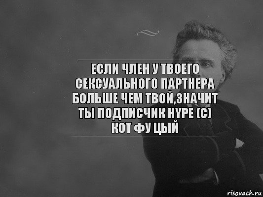 Если член у твоего сексуального партнера больше чем твой,значит ты подписчик HYPE (с) Кот фу Цый