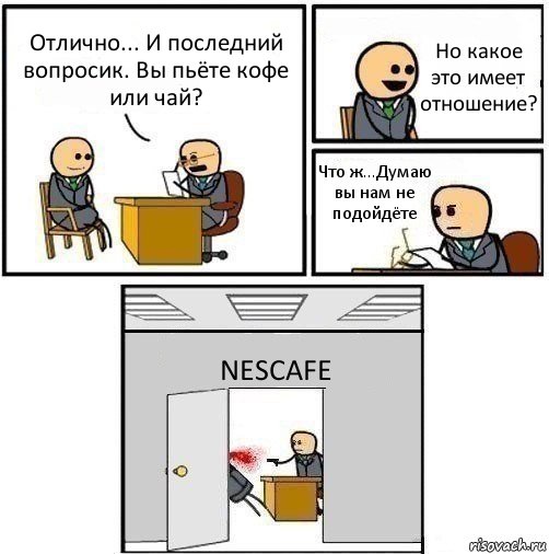 Отлично... И последний вопросик. Вы пьёте кофе или чай? Но какое это имеет отношение? Что ж...Думаю вы нам не подойдёте NESCAFE, Комикс   Не приняты