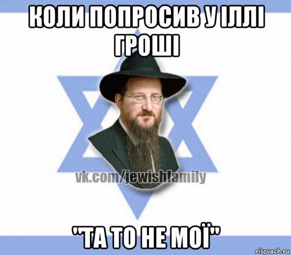 коли попросив у іллі гроші "та то не мої", Мем Еврей