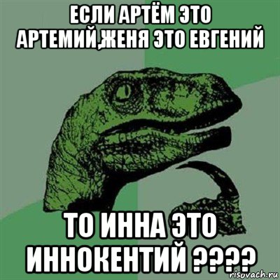 если артём это артемий,женя это евгений то инна это иннокентий ????, Мем Филосораптор