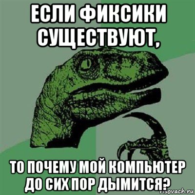 если фиксики существуют, то почему мой компьютер до сих пор дымится?, Мем Филосораптор