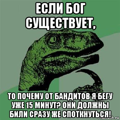 если бог существует, то почему от бандитов я бегу уже 15 минут? они должны били сразу же споткнуться!, Мем Филосораптор