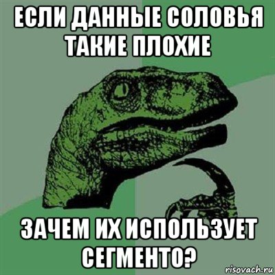 если данные соловья такие плохие зачем их использует сегменто?, Мем Филосораптор