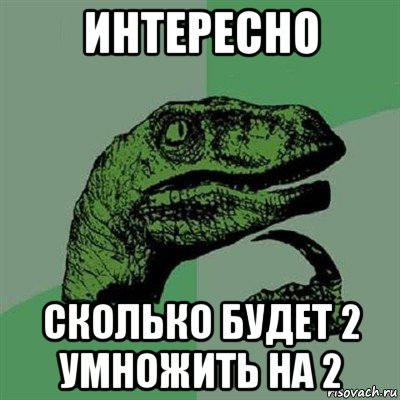 интересно сколько будет 2 умножить на 2, Мем Филосораптор