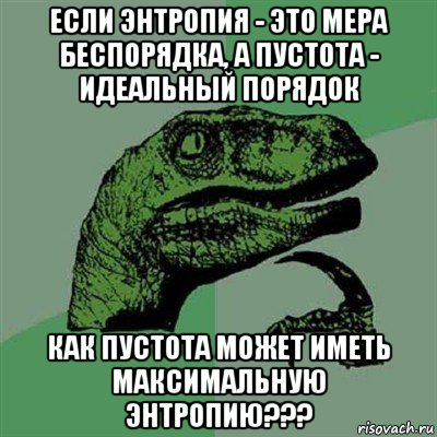 если энтропия - это мера беспорядка, а пустота - идеальный порядок как пустота может иметь максимальную энтропию???, Мем Филосораптор