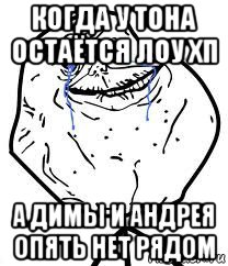 когда у тона остаётся лоу хп а димы и андрея опять нет рядом, Мем Forever Alone