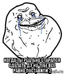  когда ты реально старался сделать дз но тебе все равно поставили 2, Мем Forever Alone