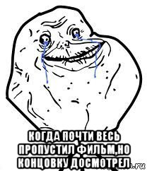  когда почти весь пропустил фильм,но концовку досмотрел, Мем Forever Alone