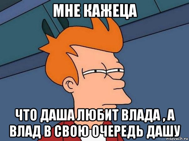 мне кажеца что даша любит влада , а влад в свою очередь дашу, Мем  Фрай (мне кажется или)