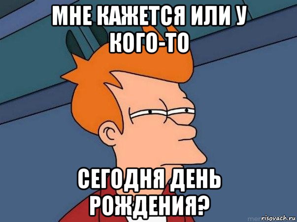 мне кажется или у кого-то сегодня день рождения?, Мем  Фрай (мне кажется или)