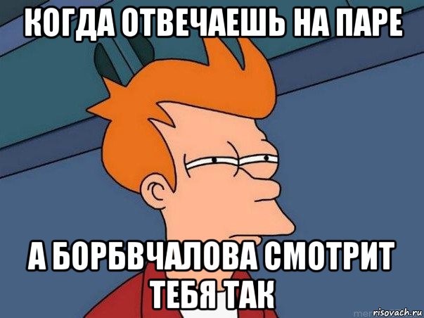 когда отвечаешь на паре а борбвчалова смотрит тебя так, Мем  Фрай (мне кажется или)