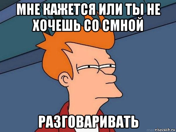 мне кажется или ты не хочешь со смной разговаривать, Мем  Фрай (мне кажется или)