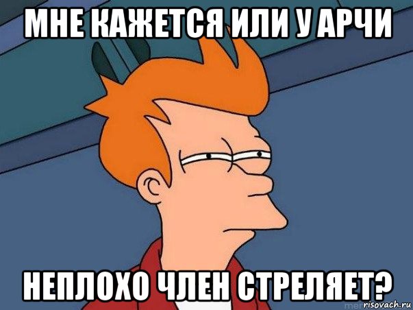 мне кажется или у арчи неплохо член стреляет?, Мем  Фрай (мне кажется или)