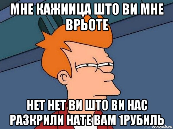 мне кажиица што ви мне врьоте нет нет ви што ви нас разкрили нате вам 1рубиль, Мем  Фрай (мне кажется или)