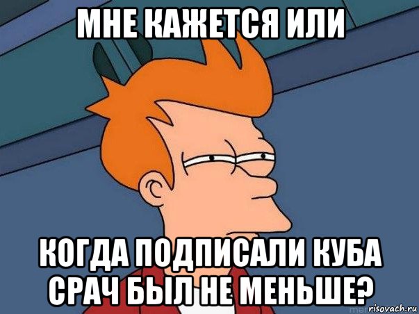 мне кажется или когда подписали куба срач был не меньше?, Мем  Фрай (мне кажется или)