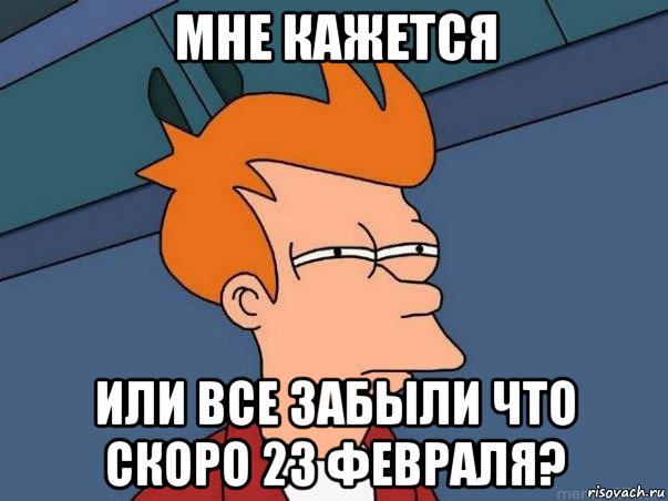 мне кажется или все забыли что скоро 23 февраля?, Мем  Фрай (мне кажется или)